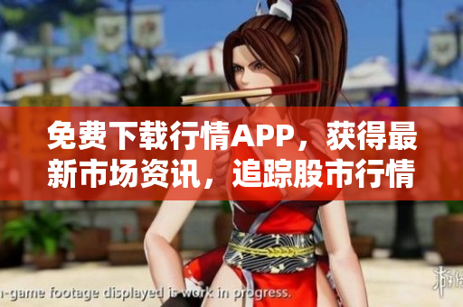 免费下载行情APP，获得最新市场资讯，追踪股市行情！