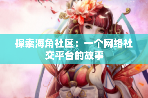 探索海角社区：一个网络社交平台的故事