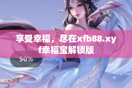 享受幸福，尽在xfb88.xyf幸福宝解锁版