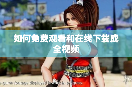 如何免费观看和在线下载成全视频