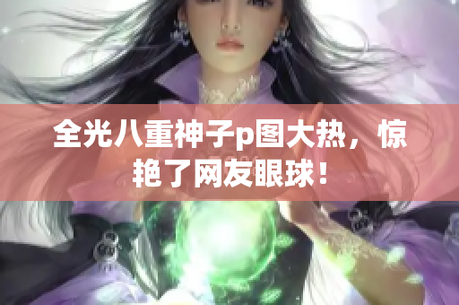 全光八重神子p图大热，惊艳了网友眼球！