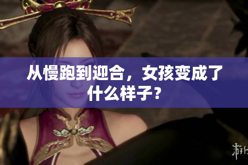 从慢跑到迎合，女孩变成了什么样子？