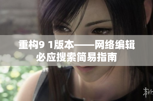 重构9 1版本——网络编辑必应搜索简易指南