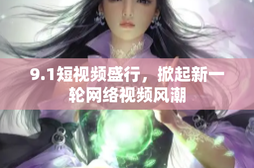 9.1短视频盛行，掀起新一轮网络视频风潮