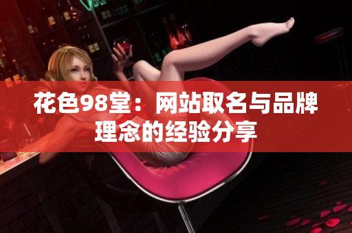 花色98堂：网站取名与品牌理念的经验分享