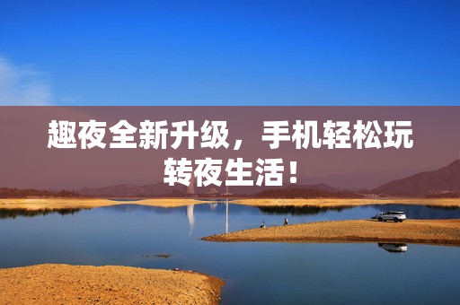趣夜全新升级，手机轻松玩转夜生活！