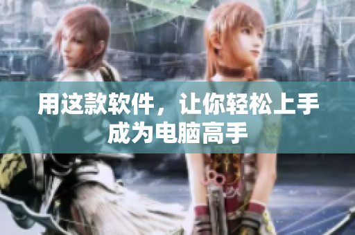 用这款软件，让你轻松上手成为电脑高手