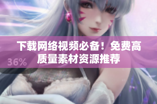 下载网络视频必备！免费高质量素材资源推荐