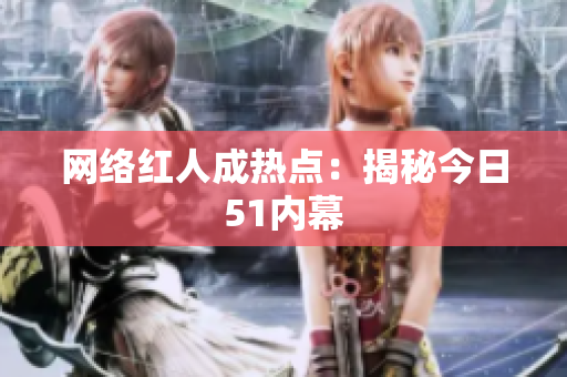 网络红人成热点：揭秘今日51内幕