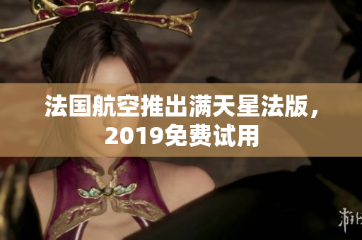 法国航空推出满天星法版，2019免费试用