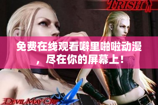 免费在线观看噼里啪啦动漫，尽在你的屏幕上！