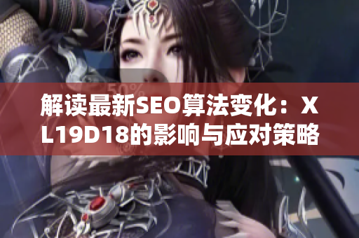 解读最新SEO算法变化：XL19D18的影响与应对策略