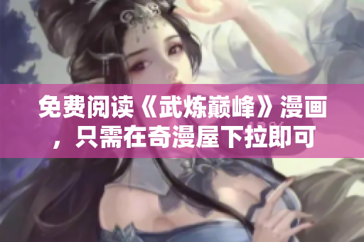 免费阅读《武炼巅峰》漫画，只需在奇漫屋下拉即可