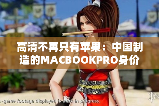 高清不再只有苹果：中国制造的MACBOOKPRO身价惊人