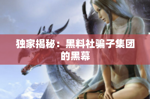 独家揭秘：黑料社骗子集团的黑幕