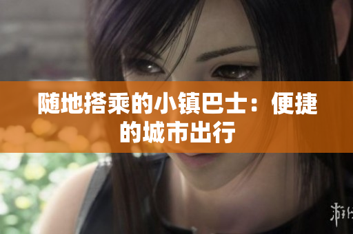 随地搭乘的小镇巴士：便捷的城市出行