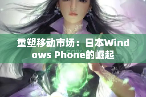 重塑移动市场：日本Windows Phone的崛起