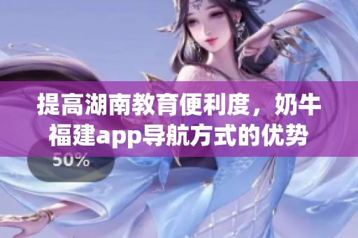 提高湖南教育便利度，奶牛福建app导航方式的优势