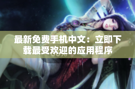 最新免费手机中文：立即下载最受欢迎的应用程序