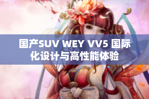 国产SUV WEY VV5 国际化设计与高性能体验