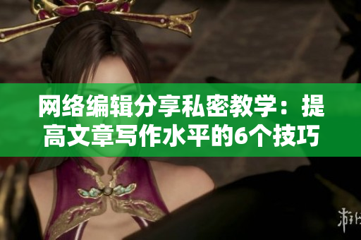 网络编辑分享私密教学：提高文章写作水平的6个技巧