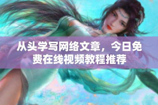 从头学写网络文章，今日免费在线视频教程推荐