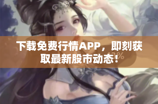 下载免费行情APP，即刻获取最新股市动态！