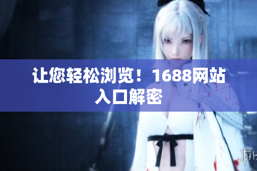 让您轻松浏览！1688网站入口解密