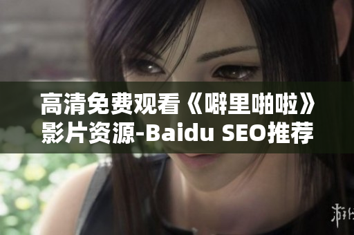 高清免费观看《噼里啪啦》影片资源-Baidu SEO推荐