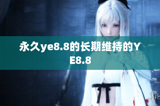 永久ye8.8的长期维持的YE8.8