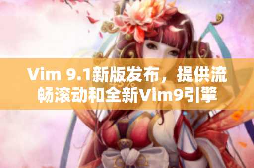 Vim 9.1新版发布，提供流畅滚动和全新Vim9引擎