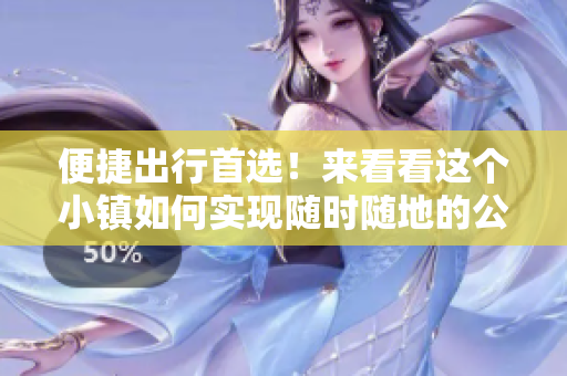 便捷出行首选！来看看这个小镇如何实现随时随地的公交服务