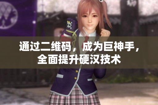 通过二维码，成为巨神手，全面提升硬汉技术