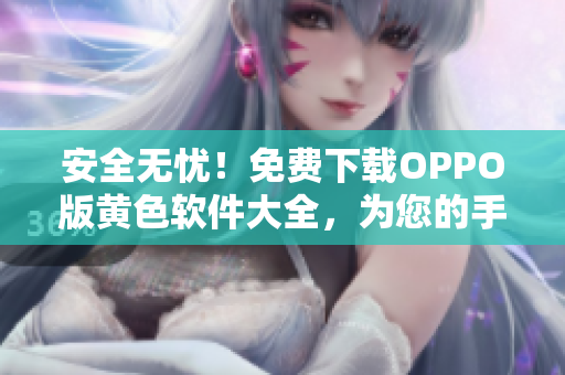 安全无忧！免费下载OPPO版黄色软件大全，为您的手机保驾护航