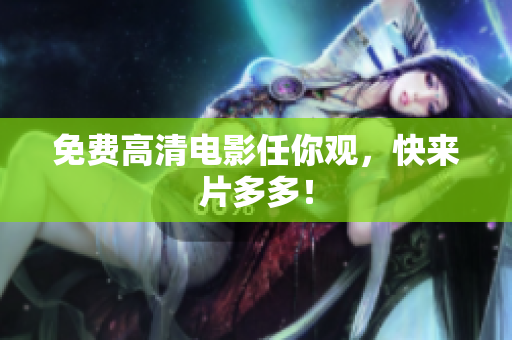 免费高清电影任你观，快来片多多！