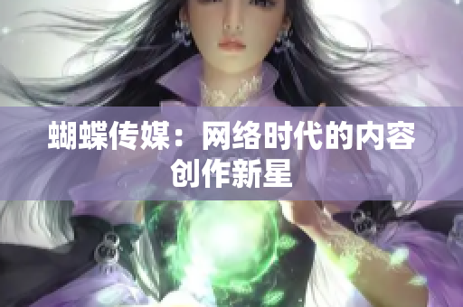 蝴蝶传媒：网络时代的内容创作新星