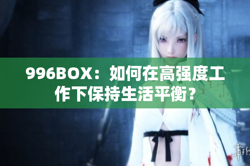 996BOX：如何在高强度工作下保持生活平衡？