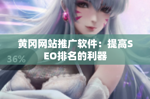 黄冈网站推广软件：提高SEO排名的利器