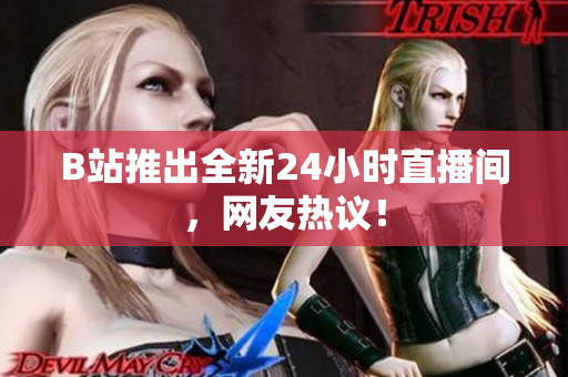 B站推出全新24小时直播间，网友热议！