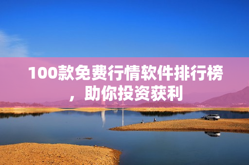 100款免费行情软件排行榜，助你投资获利