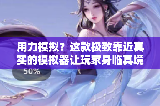 用力模拟？这款极致靠近真实的模拟器让玩家身临其境