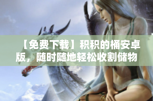 【免费下载】积积的桶安卓版，随时随地轻松收割储物空间