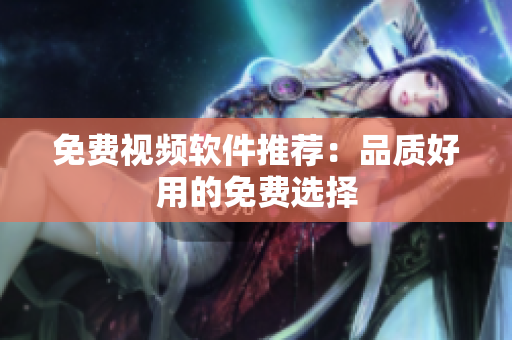 免费视频软件推荐：品质好用的免费选择