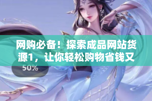 网购必备！探索成品网站货源1，让你轻松购物省钱又放心