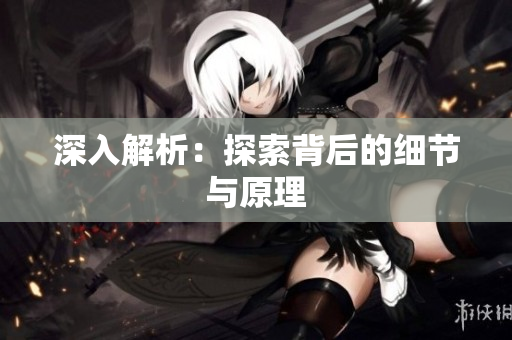 深入解析：探索背后的细节与原理
