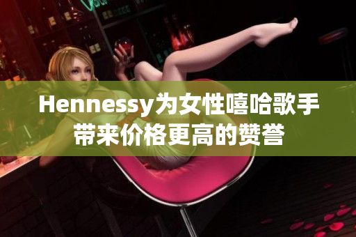 Hennessy为女性嘻哈歌手带来价格更高的赞誉