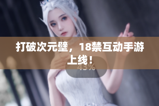 打破次元壁，18禁互动手游上线！