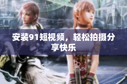 安装9 1短视频，轻松拍摄分享快乐