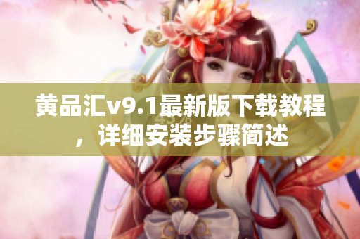 黄品汇v9.1最新版下载教程，详细安装步骤简述
