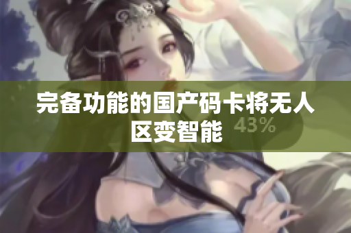 完备功能的国产码卡将无人区变智能